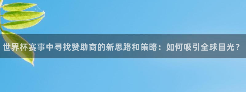 2026世界杯欧洲预选赛赛程表：世界杯赛事中寻找赞助商的新思路和策略：如何吸引全球目光？