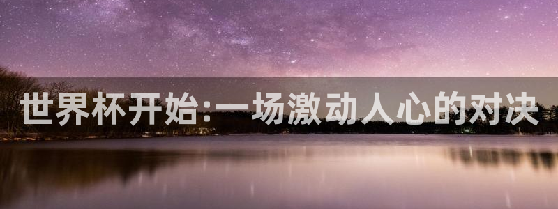 世界杯预选赛欧洲赛区积分榜：世界杯开始:一场激动人心的对决