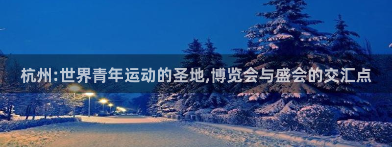世界杯比赛时间：杭州:世界青年运动的圣地,博览会与盛会的交汇点