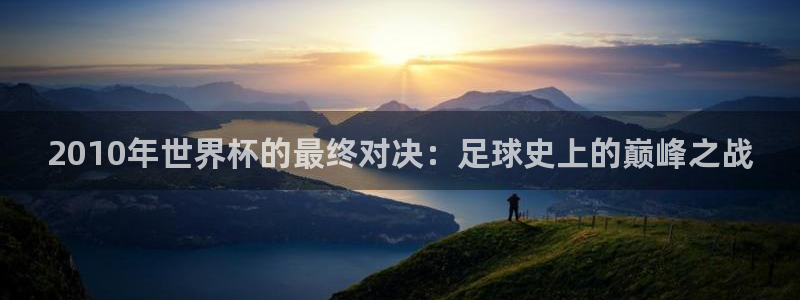 2026葡萄牙杯赛程表：2010年世界杯的最终对决：足球史上的巅峰之战